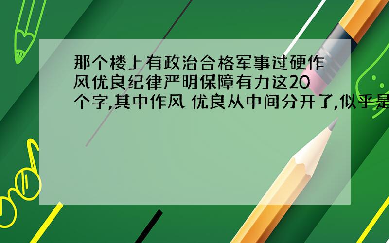 那个楼上有政治合格军事过硬作风优良纪律严明保障有力这20个字,其中作风 优良从中间分开了,似乎是部队楼