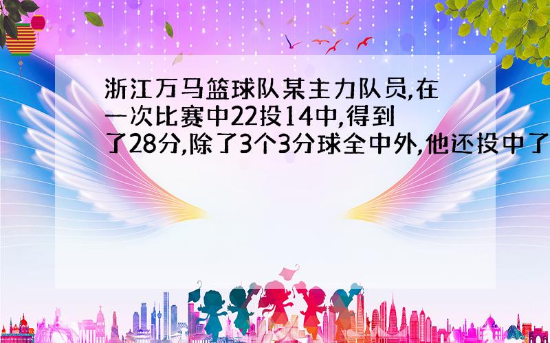 浙江万马篮球队某主力队员,在一次比赛中22投14中,得到了28分,除了3个3分球全中外,他还投中了2分?F