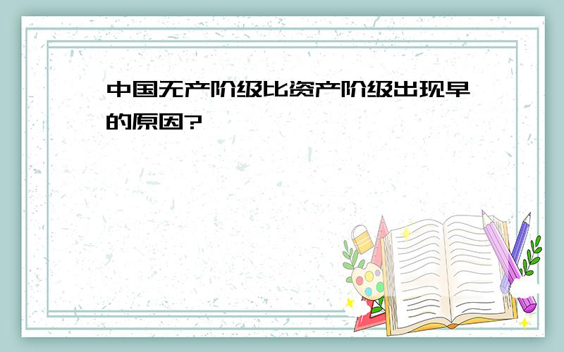 中国无产阶级比资产阶级出现早的原因?