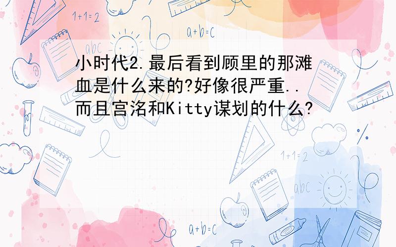 小时代2.最后看到顾里的那滩血是什么来的?好像很严重..而且宫洺和Kitty谋划的什么?