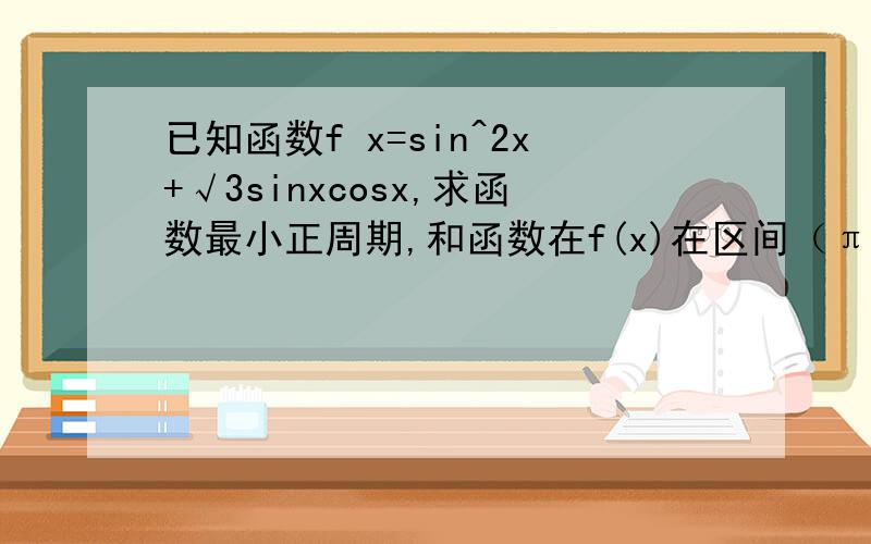 已知函数f x=sin^2x+√3sinxcosx,求函数最小正周期,和函数在f(x)在区间（π/4,π/2)上的最大值