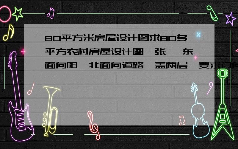 80平方米房屋设计图求80多平方农村房屋设计图一张, 东面向阳,北面向道路,盖两层,要求门向北,房间至少4间,长大概10