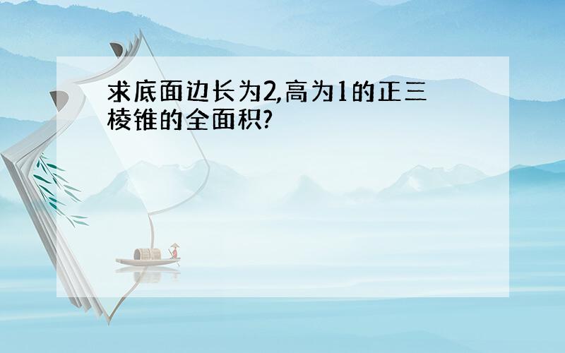 求底面边长为2,高为1的正三棱锥的全面积?