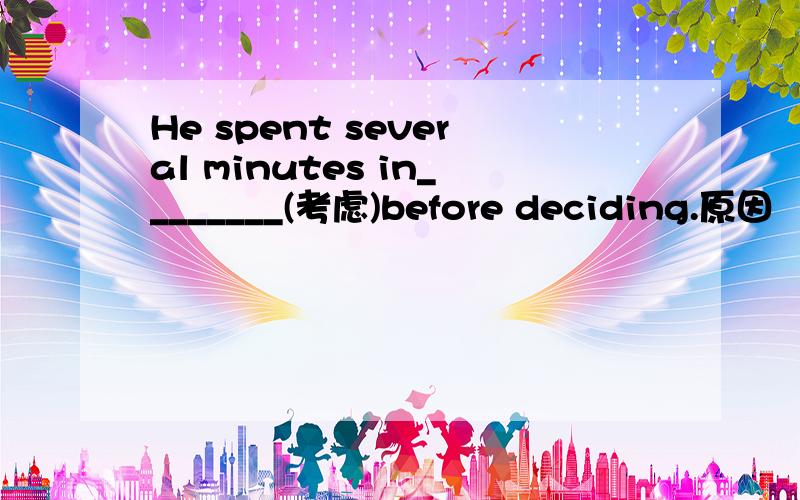 He spent several minutes in________(考虑)before deciding.原因