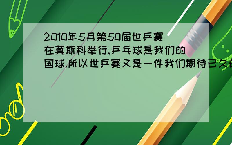 2010年5月第50届世乒赛在莫斯科举行.乒乓球是我们的国球,所以世乒赛又是一件我们期待已久的盛世.但是,目前国际国内都