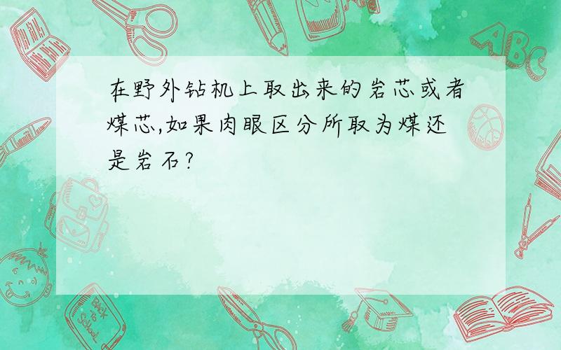 在野外钻机上取出来的岩芯或者煤芯,如果肉眼区分所取为煤还是岩石?