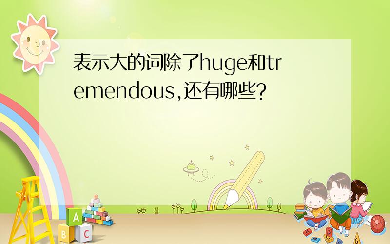 表示大的词除了huge和tremendous,还有哪些?