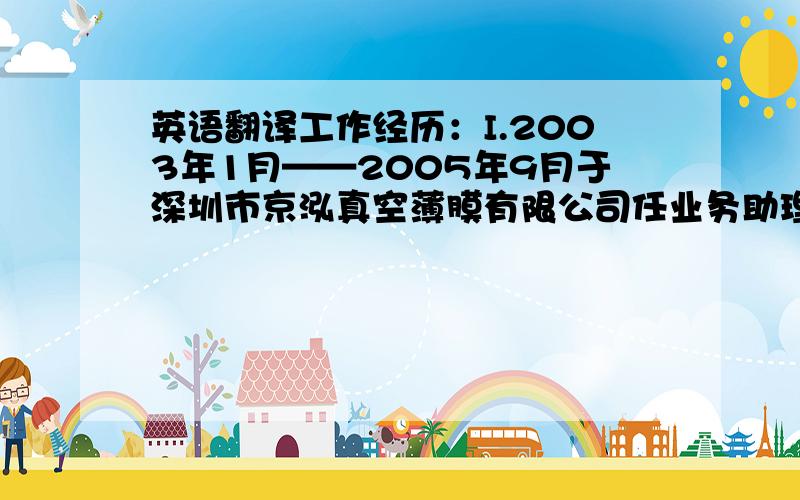 英语翻译工作经历：I.2003年1月——2005年9月于深圳市京泓真空薄膜有限公司任业务助理,主要负责客户订单确认、安排