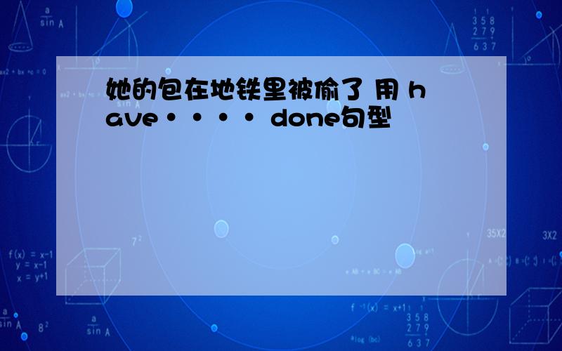 她的包在地铁里被偷了 用 have···· done句型