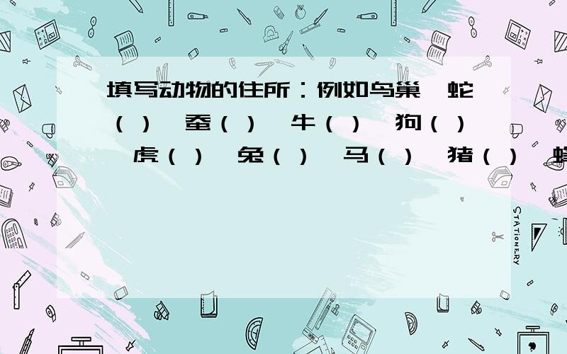 填写动物的住所：例如鸟巢,蛇（）、蚕（）、牛（）、狗（）、虎（）、兔（）、马（）、猪（）、蜂（）.