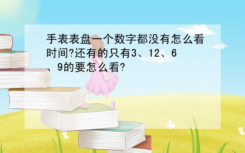 手表表盘一个数字都没有怎么看时间?还有的只有3、12、6、9的要怎么看?