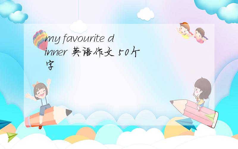 my favourite dinner 英语作文 50个字