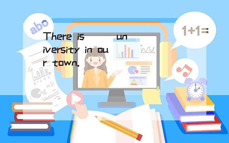 There is () university in our town.