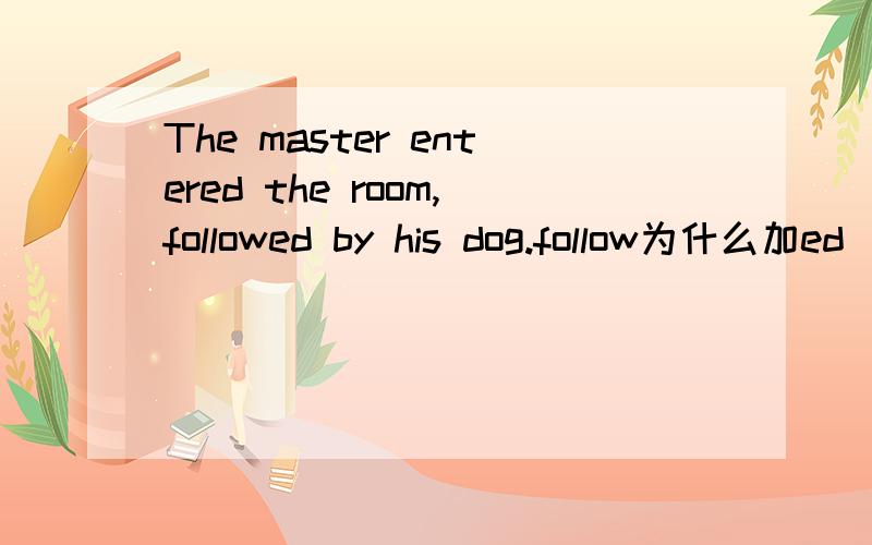 The master entered the room,followed by his dog.follow为什么加ed