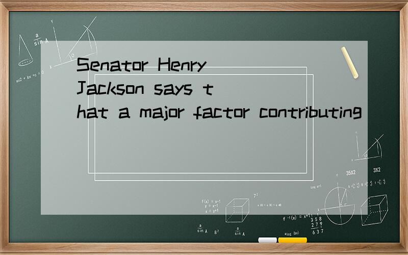 Senator Henry Jackson says that a major factor contributing