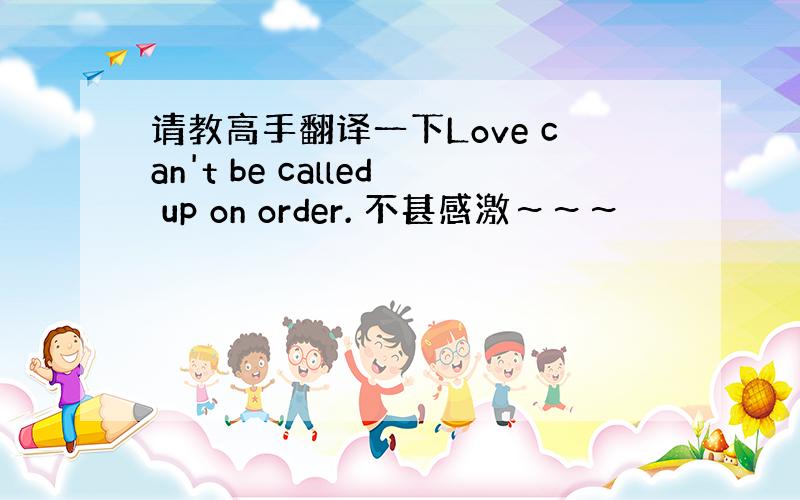 请教高手翻译一下Love can't be called up on order. 不甚感激～～～