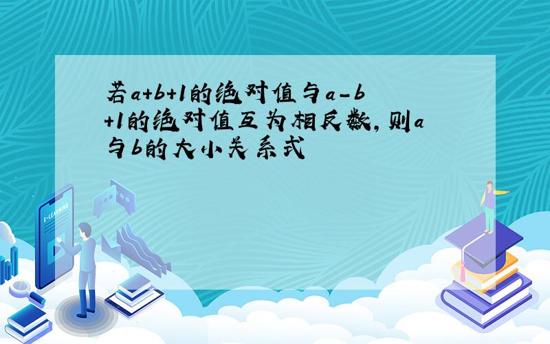 若a+b+1的绝对值与a-b+1的绝对值互为相反数,则a与b的大小关系式