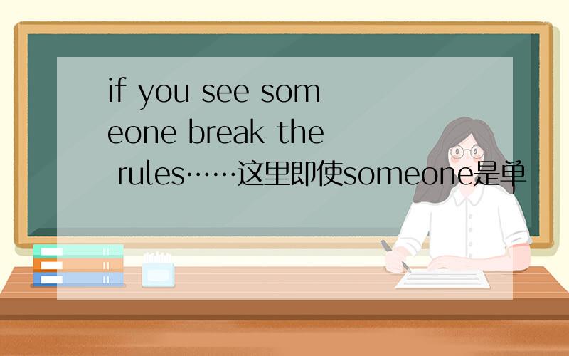 if you see someone break the rules……这里即使someone是单