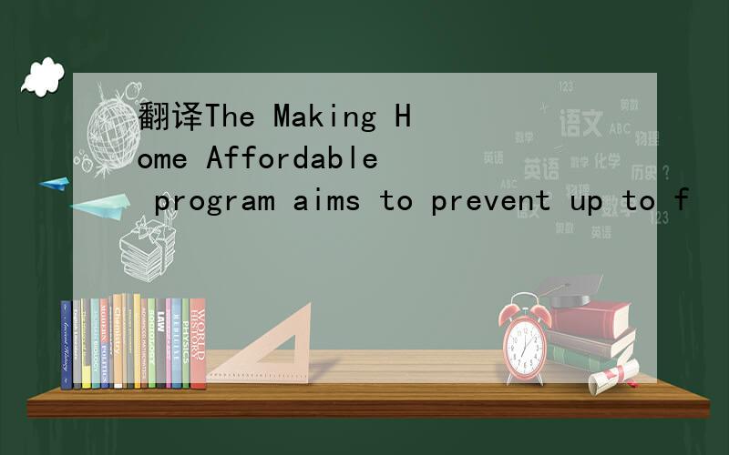 翻译The Making Home Affordable program aims to prevent up to f