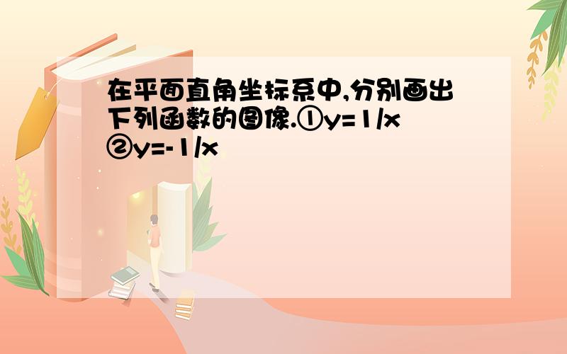 在平面直角坐标系中,分别画出下列函数的图像.①y=1/x②y=-1/x