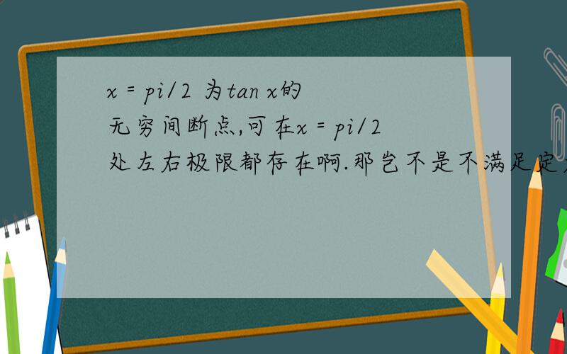 x＝pi/2 为tan x的无穷间断点,可在x＝pi/2处左右极限都存在啊.那岂不是不满足定义了?