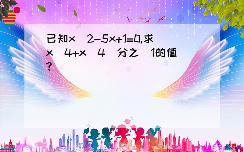 已知x^2-5x+1=0,求x^4+x^4(分之)1的值?