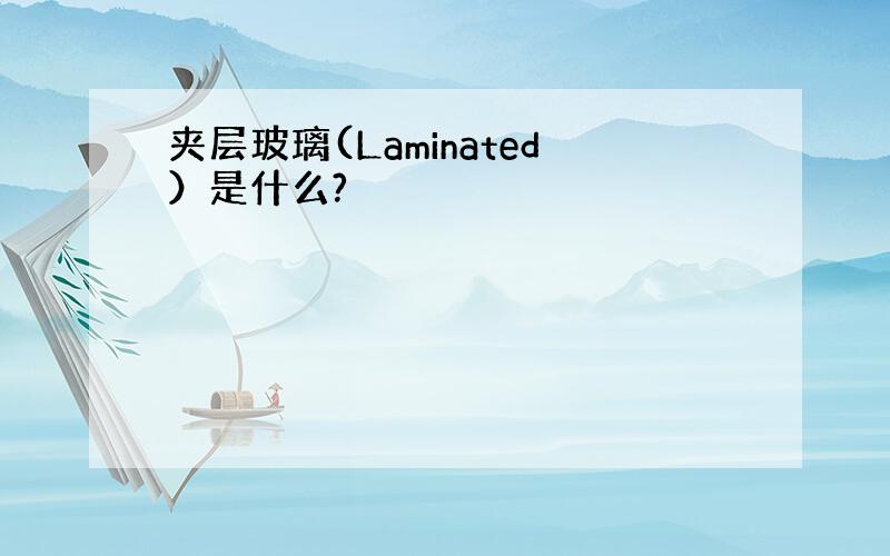 夹层玻璃(Laminated）是什么?