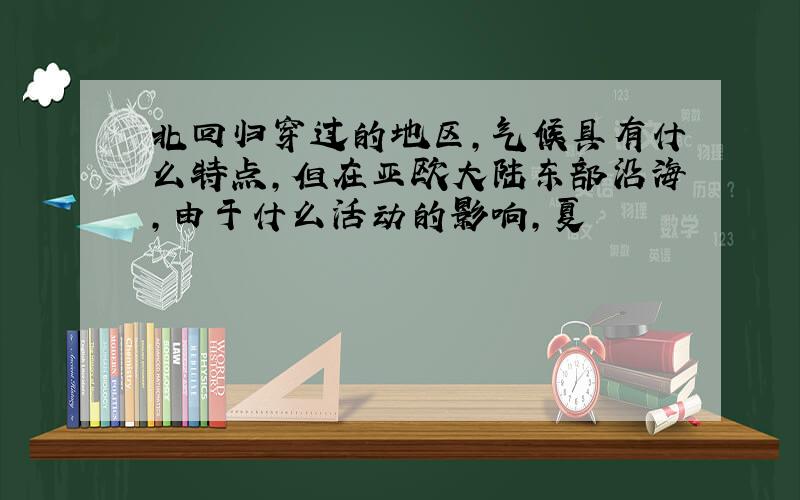 北回归穿过的地区,气候具有什么特点,但在亚欧大陆东部沿海,由于什么活动的影响,夏