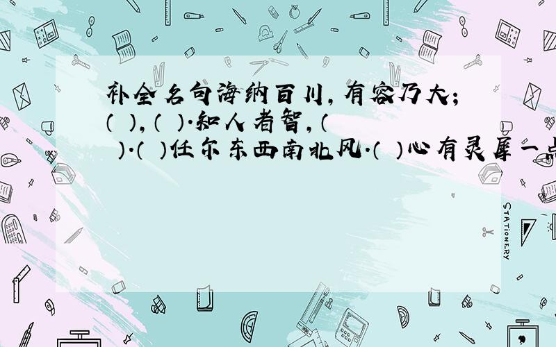 补全名句海纳百川,有容乃大；（ ）,（ ）.知人者智,（ ）.（ ）任尔东西南北风.（ ）心有灵犀一点通.（ ）闲敲棋子