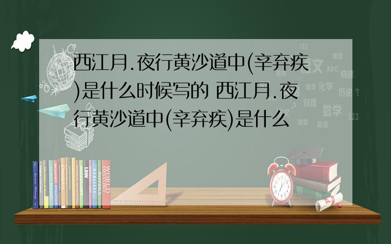 西江月.夜行黄沙道中(辛弃疾)是什么时候写的 西江月.夜行黄沙道中(辛弃疾)是什么