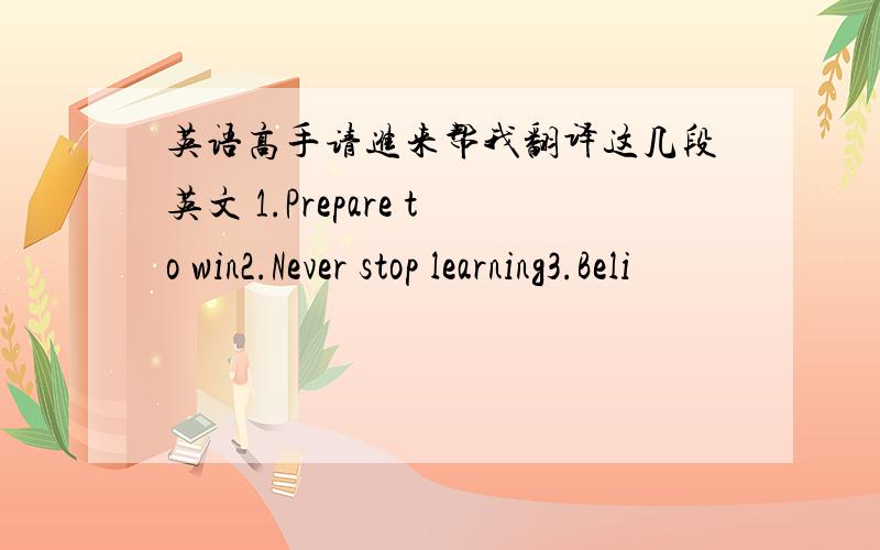 英语高手请进来帮我翻译这几段英文 1.Prepare to win2.Never stop learning3.Beli