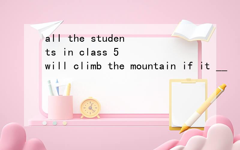 all the students in class 5 will climb the mountain if it __