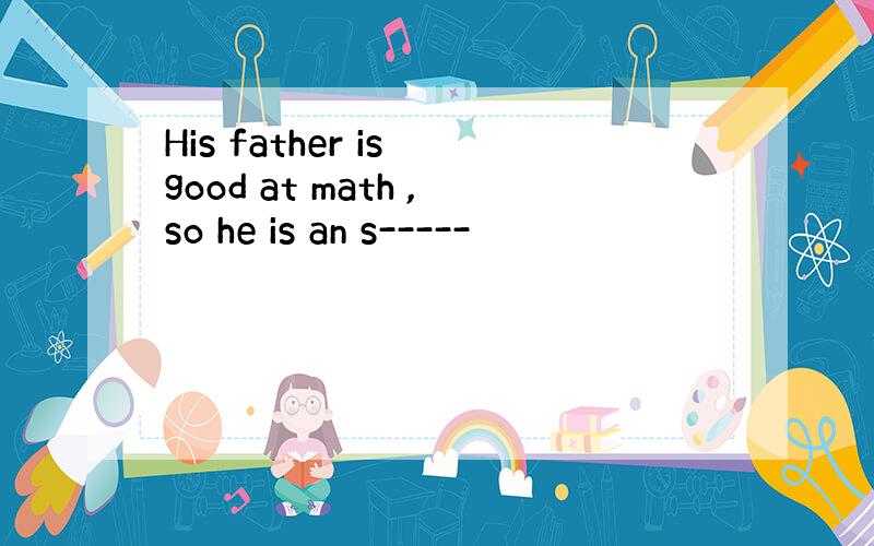 His father is good at math ,so he is an s-----