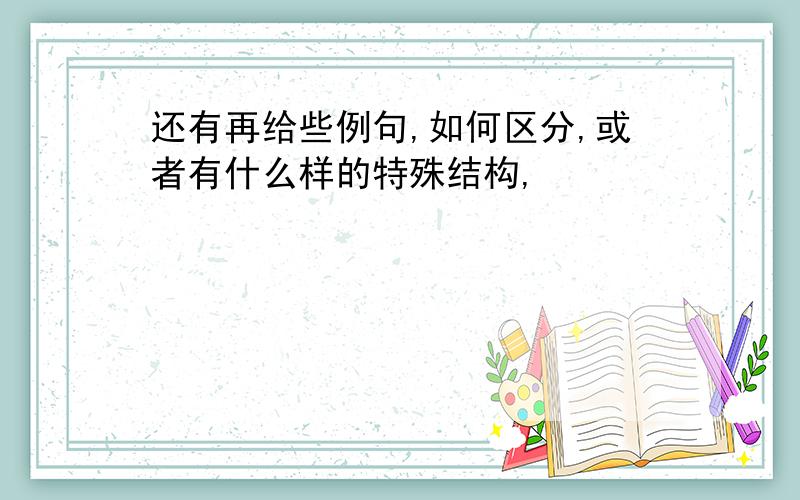 还有再给些例句,如何区分,或者有什么样的特殊结构,