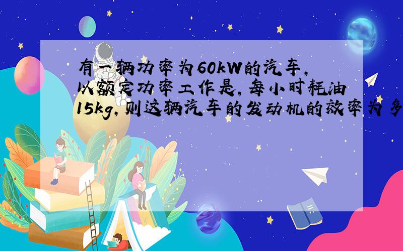 有一辆功率为60kW的汽车,以额定功率工作是,每小时耗油15kg,则这辆汽车的发动机的效率为多少