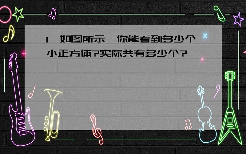 1、如图所示,你能看到多少个小正方体?实际共有多少个?