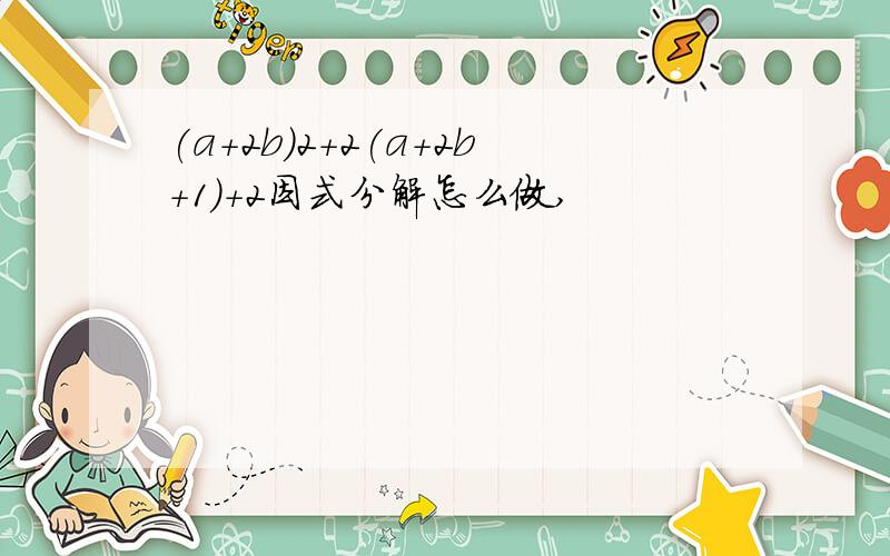 (a+2b)2+2(a+2b+1)+2因式分解怎么做,