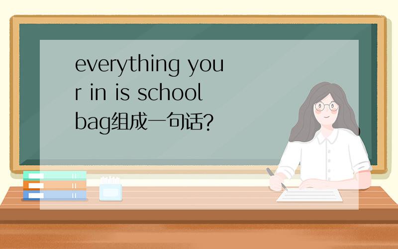 everything your in is schoolbag组成一句话?