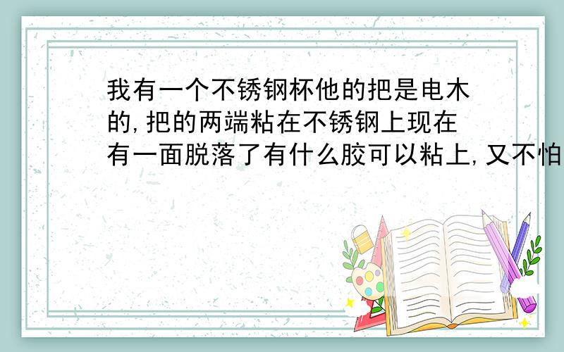 我有一个不锈钢杯他的把是电木的,把的两端粘在不锈钢上现在有一面脱落了有什么胶可以粘上,又不怕高温