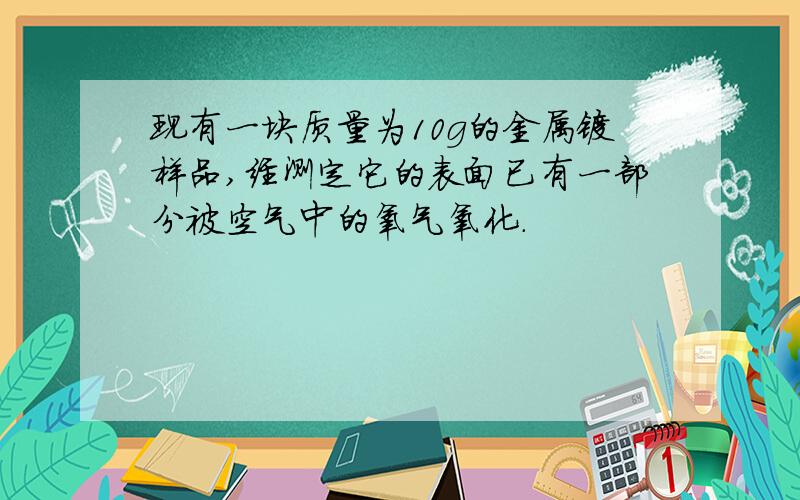 现有一块质量为10g的金属镁样品,经测定它的表面已有一部分被空气中的氧气氧化.