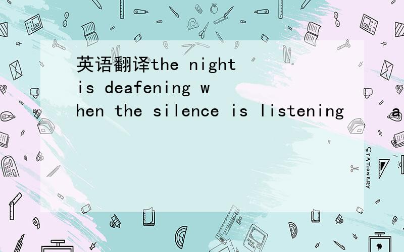 英语翻译the night is deafening when the silence is listening 　　a