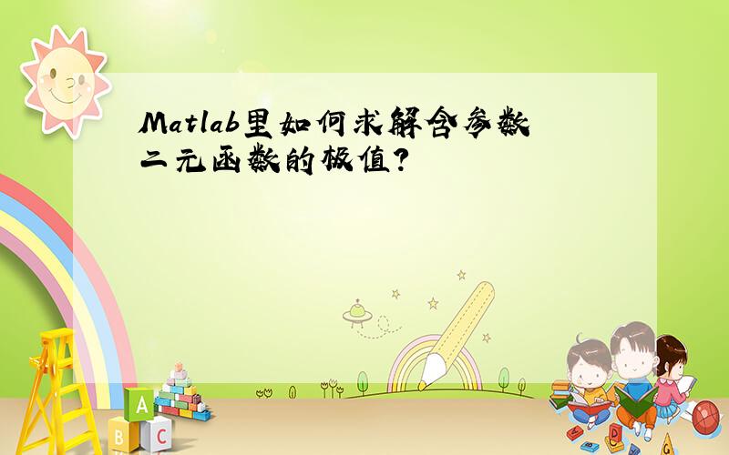 Matlab里如何求解含参数二元函数的极值?