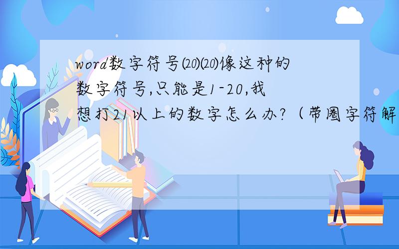 word数字符号⒇⒇像这种的数字符号,只能是1-20,我想打21以上的数字怎么办?（带圈字符解决不了,那是整圈形状）我想