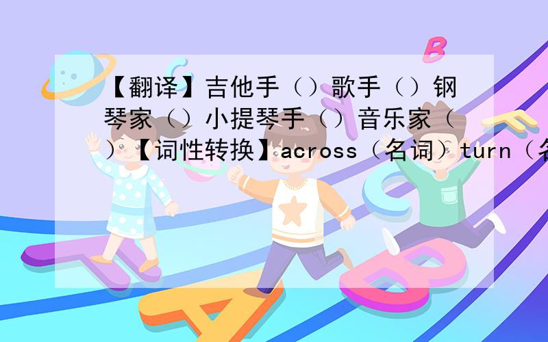 【翻译】吉他手（）歌手（）钢琴家（）小提琴手（）音乐家（）【词性转换】across（名词）turn（名词）post（名词