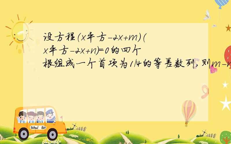 设方程（x平方-2x+m)(x平方-2x+n)=0的四个根组成一个首项为1/4的等差数列,则m-n的绝对值是多少.A,1