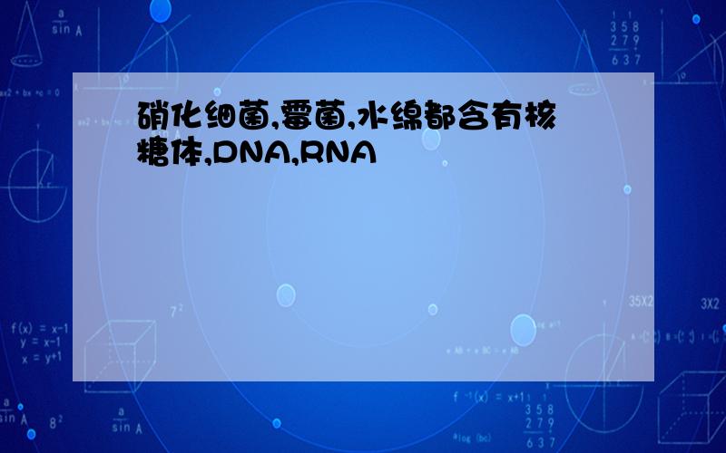 硝化细菌,霉菌,水绵都含有核糖体,DNA,RNA