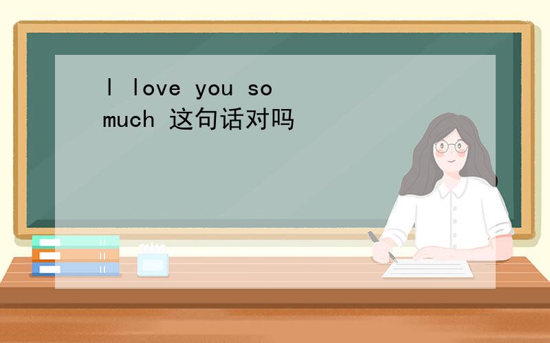 l love you so much 这句话对吗