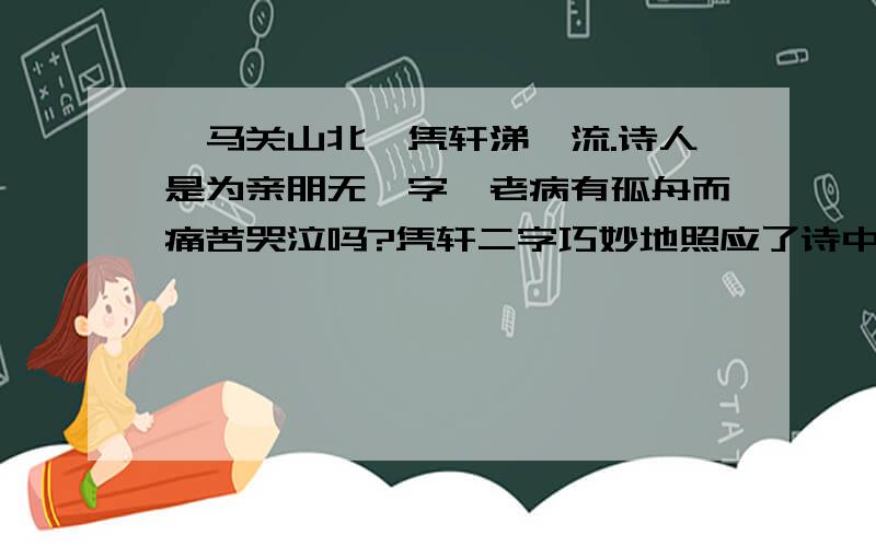 戎马关山北,凭轩涕泗流.诗人是为亲朋无一字,老病有孤舟而痛苦哭泣吗?凭轩二字巧妙地照应了诗中那一句