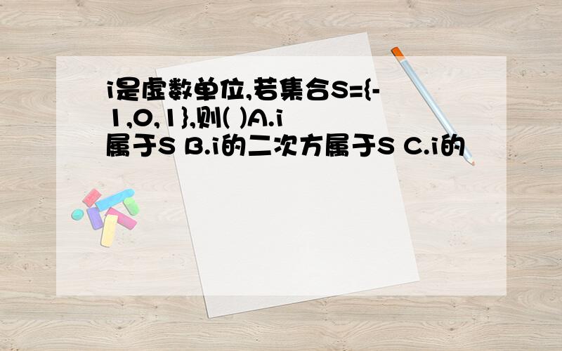 i是虚数单位,若集合S={-1,0,1},则( )A.i属于S B.i的二次方属于S C.i的