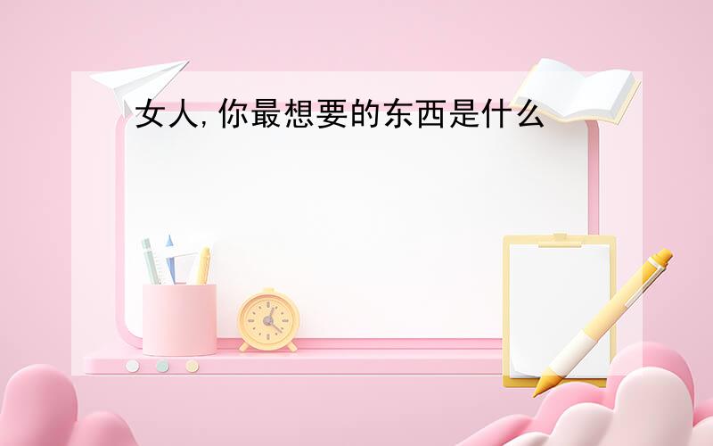 女人,你最想要的东西是什么